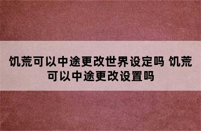 饥荒可以中途更改世界设定吗 饥荒可以中途更改设置吗